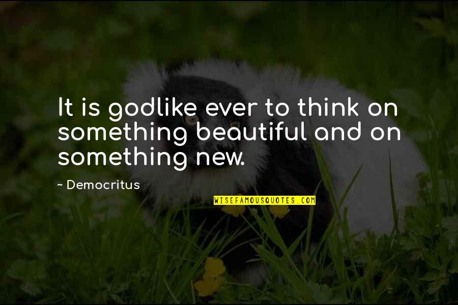 Democritus's Quotes By Democritus: It is godlike ever to think on something