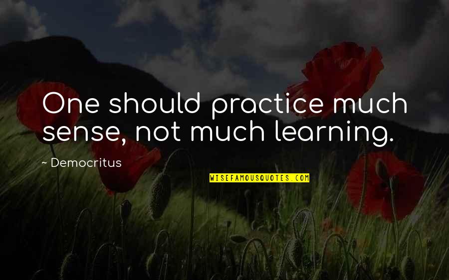 Democritus's Quotes By Democritus: One should practice much sense, not much learning.