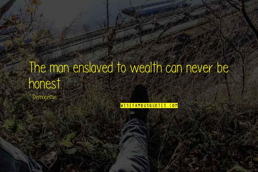 Democritus's Quotes By Democritus: The man enslaved to wealth can never be