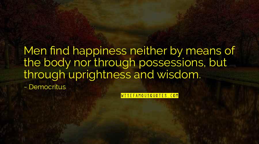 Democritus's Quotes By Democritus: Men find happiness neither by means of the