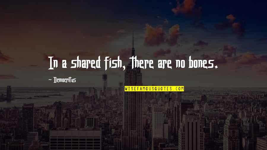 Democritus's Quotes By Democritus: In a shared fish, there are no bones.