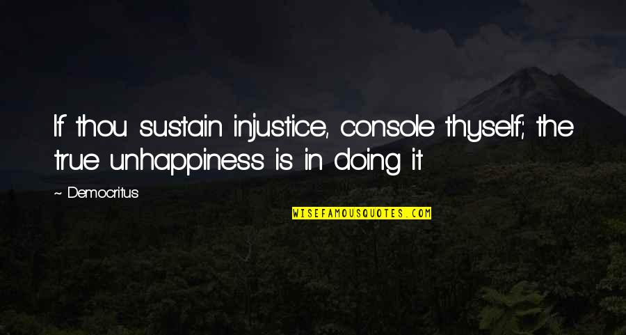 Democritus's Quotes By Democritus: If thou sustain injustice, console thyself; the true