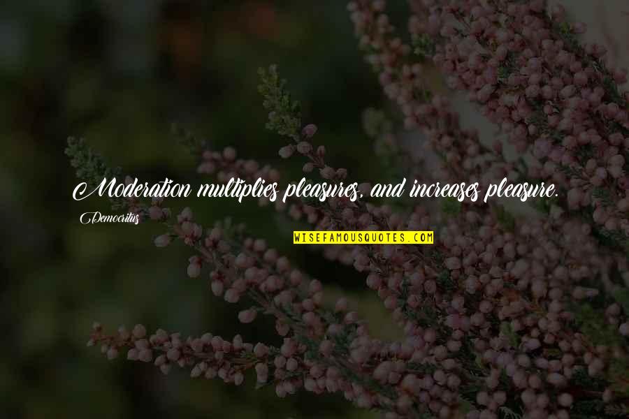 Democritus's Quotes By Democritus: Moderation multiplies pleasures, and increases pleasure.