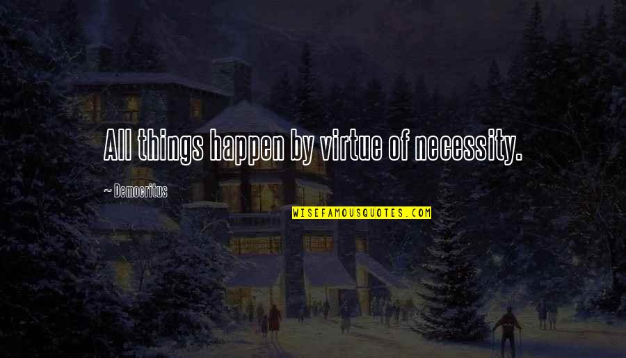 Democritus's Quotes By Democritus: All things happen by virtue of necessity.