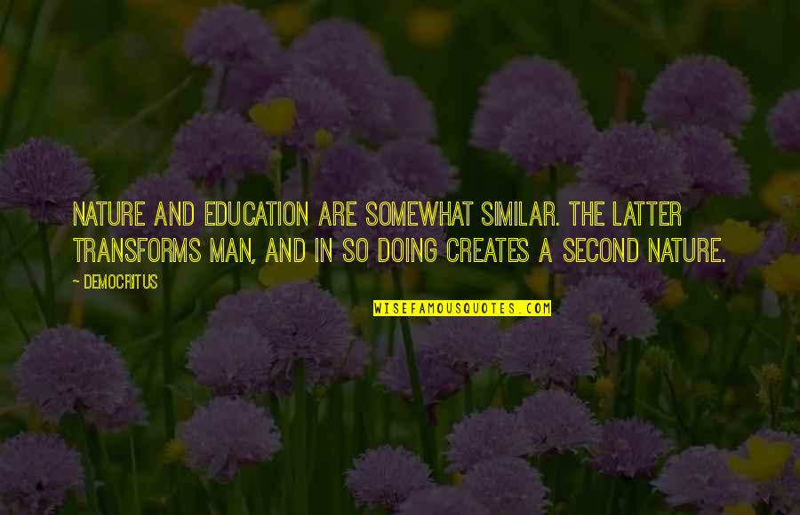 Democritus's Quotes By Democritus: Nature and education are somewhat similar. The latter