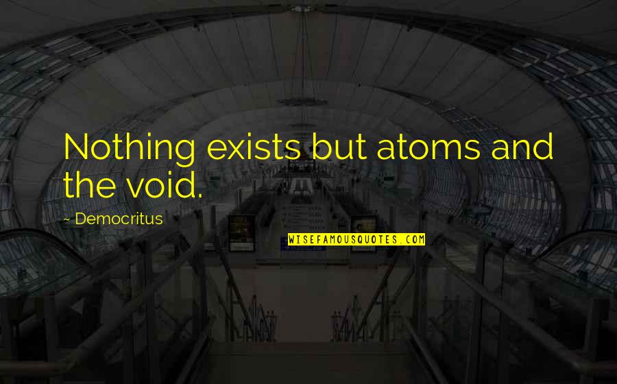 Democritus's Quotes By Democritus: Nothing exists but atoms and the void.