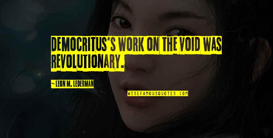 Democritus's Quotes By Leon M. Lederman: Democritus's work on the void was revolutionary.