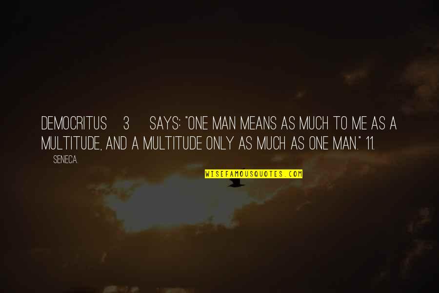 Democritus's Quotes By Seneca.: Democritus[3] says: "One man means as much to