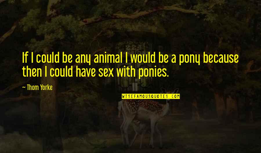 Demographically Who Tends Quotes By Thom Yorke: If I could be any animal I would
