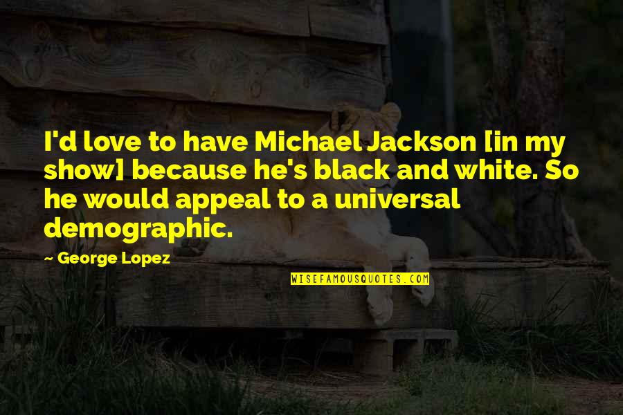 Demographics Of Us Quotes By George Lopez: I'd love to have Michael Jackson [in my Demographics Of Us Quotes By George Lopez: I'd love to have Michael Jackson [in my