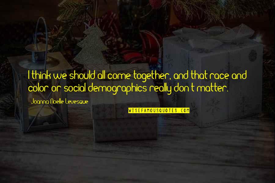 Demographics Of Us Quotes By Joanna Noelle Levesque: I think we should all come together, and