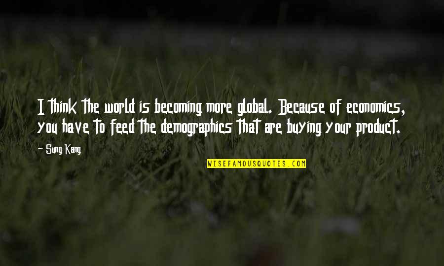 Demographics Of Us Quotes By Sung Kang: I think the world is becoming more global. Demographics Of Us Quotes By Sung Kang: I think the world is becoming more global.