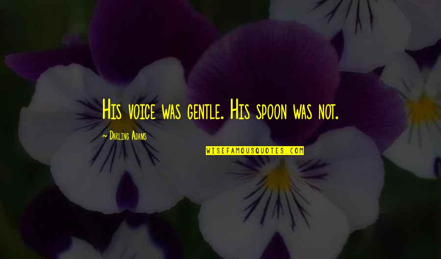 Demokratikus Quotes By Darling Adams: His voice was gentle. His spoon was not.