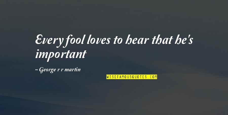 Demolay Chevalier Quotes By George R R Martin: Every fool loves to hear that he's important Demolay Chevalier Quotes By George R R Martin: Every fool loves to hear that he's important