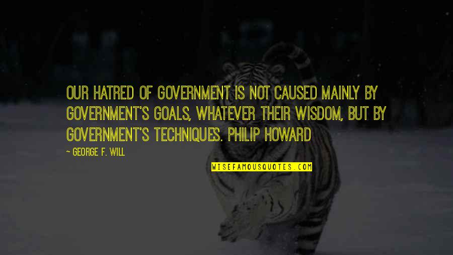 Demoliciones Jose Quotes By George F. Will: Our hatred of government is not caused mainly Demoliciones Jose Quotes By George F. Will: Our hatred of government is not caused mainly
