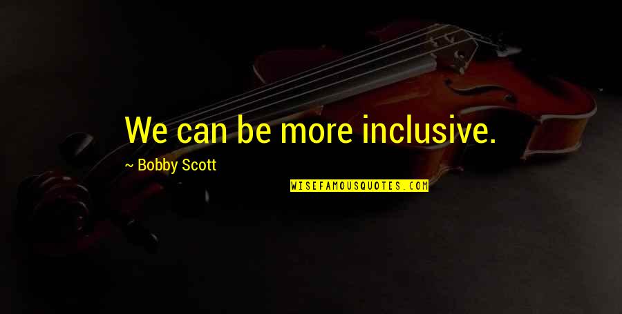 Demolishes Quotes By Bobby Scott: We can be more inclusive.