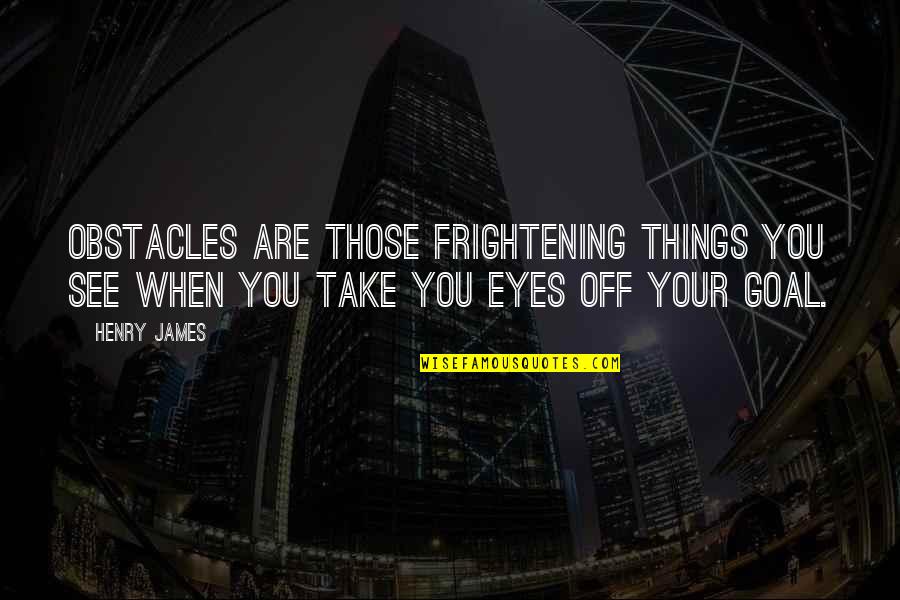 Demolishes Quotes By Henry James: Obstacles are those frightening things you see when