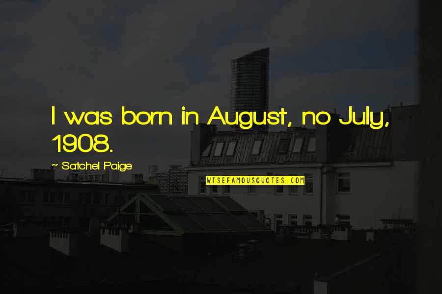 Demolishes Quotes By Satchel Paige: I was born in August, no July, 1908.