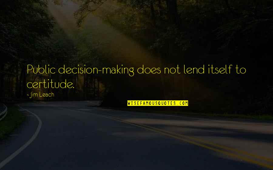 Demolition Man Huxley Quotes By Jim Leach: Public decision-making does not lend itself to certitude.