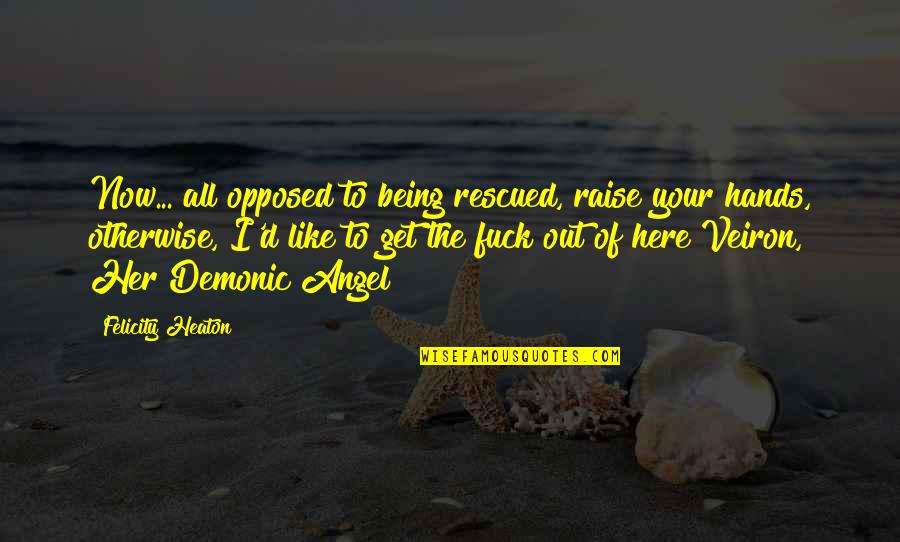 Demon Angel Quotes By Felicity Heaton: Now... all opposed to being rescued, raise your