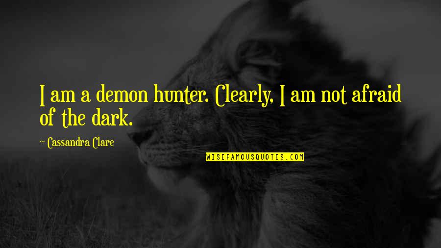 Demon Dark Quotes By Cassandra Clare: I am a demon hunter. Clearly, I am Demon Dark Quotes By Cassandra Clare: I am a demon hunter. Clearly, I am