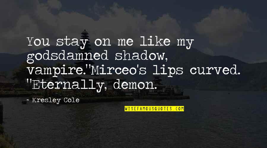 Demon Dark Quotes By Kresley Cole: You stay on me like my godsdamned shadow, Demon Dark Quotes By Kresley Cole: You stay on me like my godsdamned shadow,