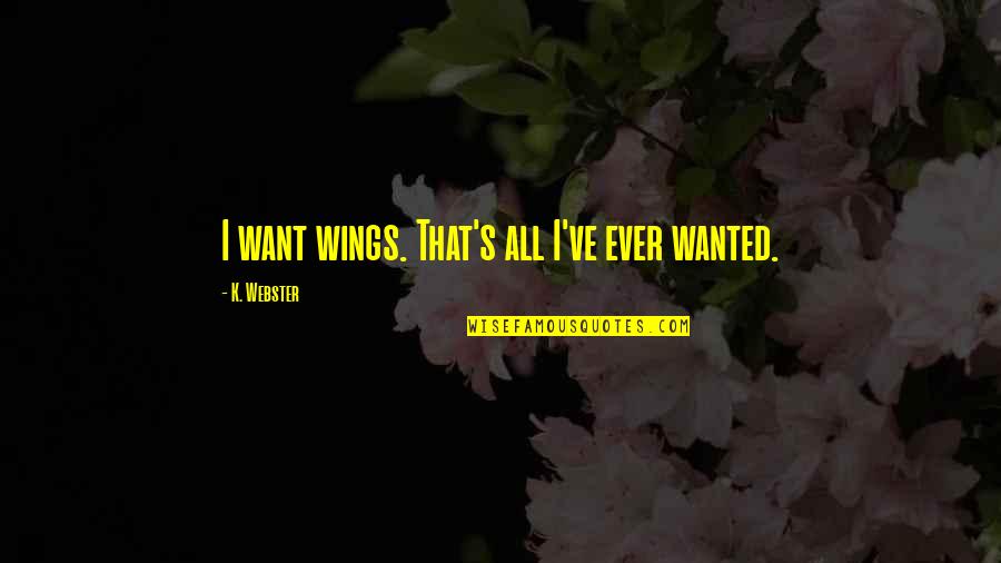 Demon In Love Quotes By K. Webster: I want wings. That's all I've ever wanted. Demon In Love Quotes By K. Webster: I want wings. That's all I've ever wanted.