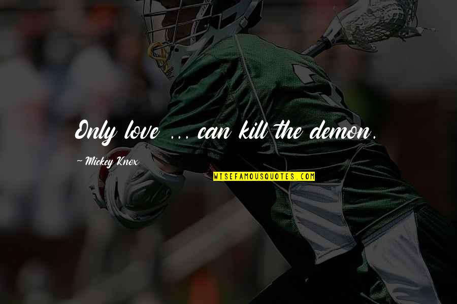 Demon In Love Quotes By Mickey Knox: Only love ... can kill the demon. Demon In Love Quotes By Mickey Knox: Only love ... can kill the demon.