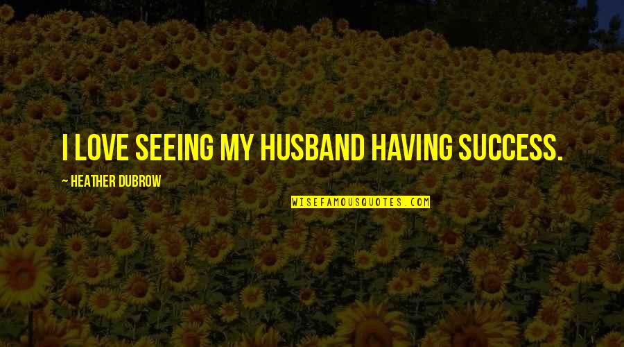 Demon Meliodas Quotes By Heather Dubrow: I love seeing my husband having success. Demon Meliodas Quotes By Heather Dubrow: I love seeing my husband having success.