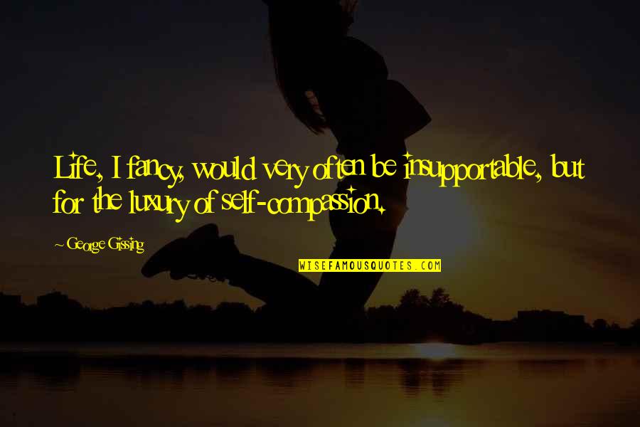 Demon Possessed Quotes By George Gissing: Life, I fancy, would very often be insupportable, Demon Possessed Quotes By George Gissing: Life, I fancy, would very often be insupportable,