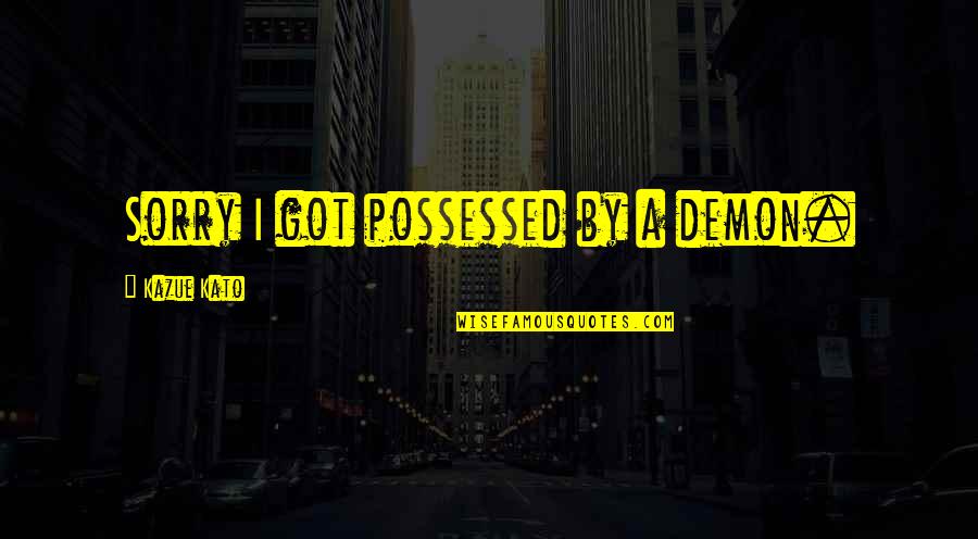 Demon Possessed Quotes By Kazue Kato: Sorry I got possessed by a demon. Demon Possessed Quotes By Kazue Kato: Sorry I got possessed by a demon.
