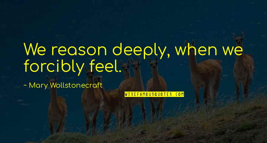 Demon Possessed Quotes By Mary Wollstonecraft: We reason deeply, when we forcibly feel. Demon Possessed Quotes By Mary Wollstonecraft: We reason deeply, when we forcibly feel.