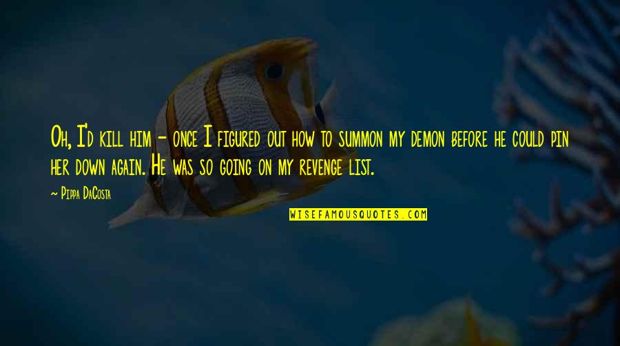 Demon Summon Quotes By Pippa DaCosta: Oh, I'd kill him - once I figured Demon Summon Quotes By Pippa DaCosta: Oh, I'd kill him - once I figured
