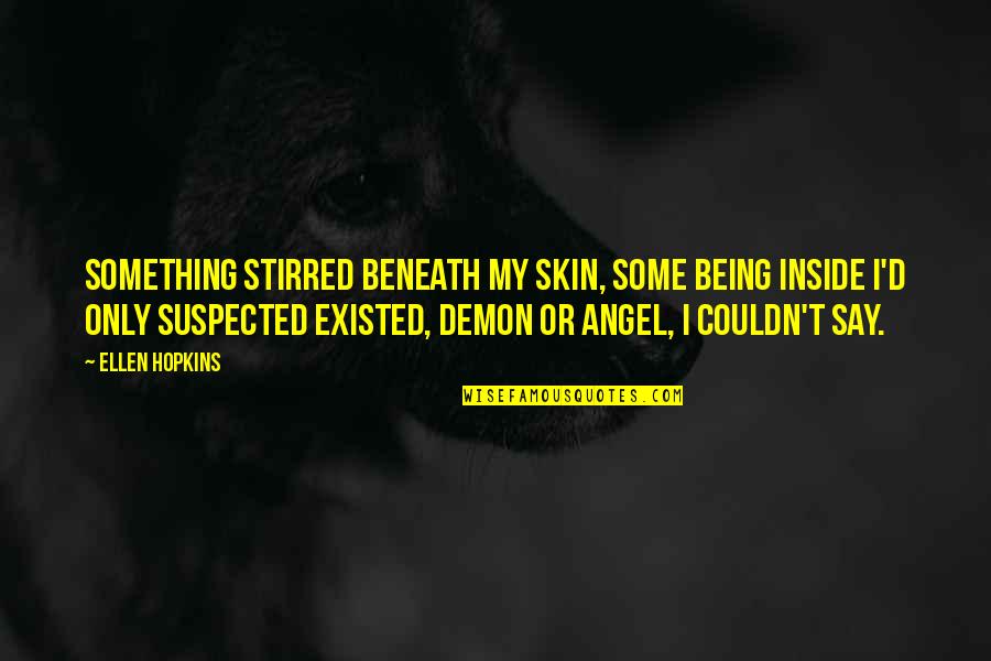 Demon Vs Angel Quotes By Ellen Hopkins: Something stirred beneath my skin, some being inside