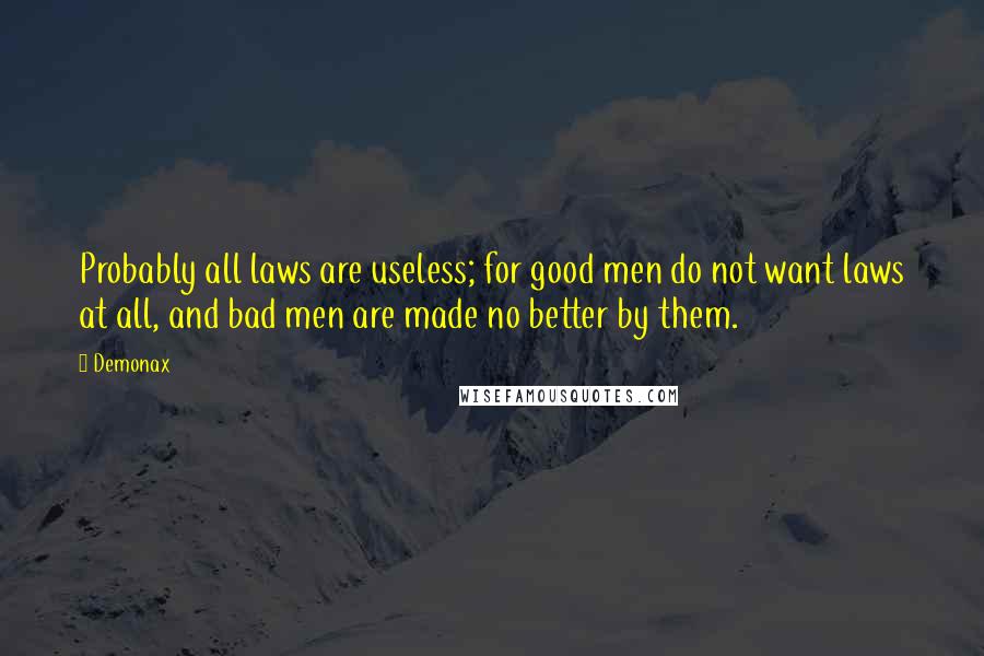 Demonax quotes: Probably all laws are useless; for good men do not want laws at all, and bad men are made no better by them.