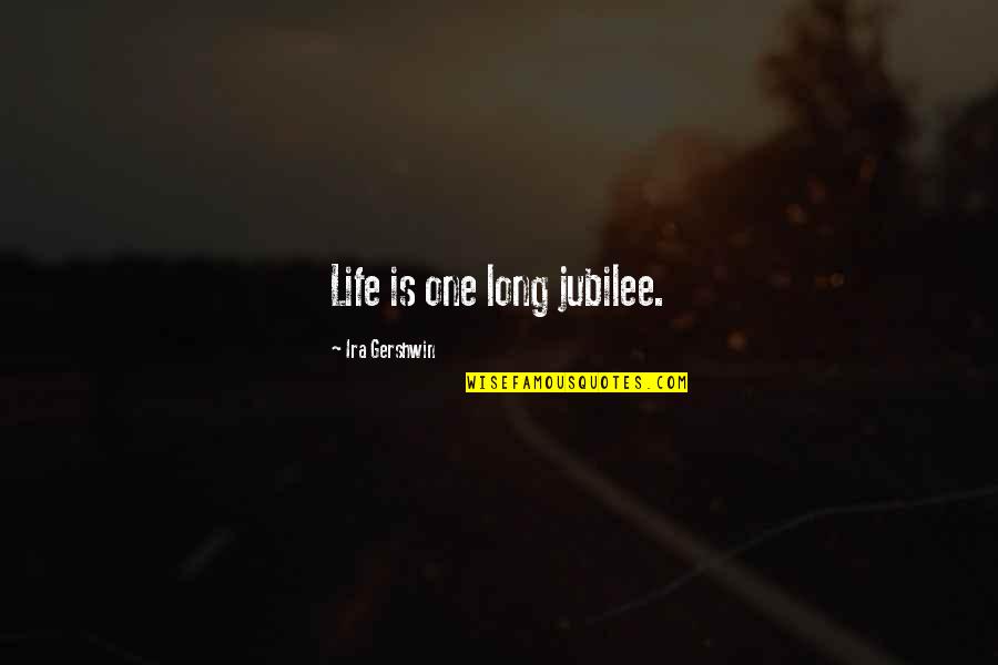 Demond's Quotes By Ira Gershwin: Life is one long jubilee. Demond's Quotes By Ira Gershwin: Life is one long jubilee.