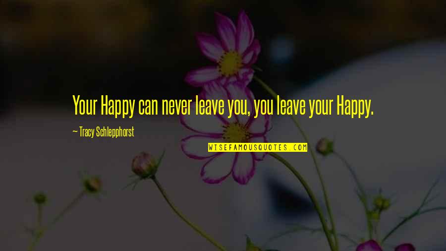 Demonetization Quotes By Tracy Schlepphorst: Your Happy can never leave you, you leave