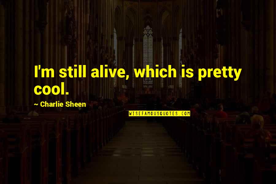 Demonic Life Quotes By Charlie Sheen: I'm still alive, which is pretty cool.