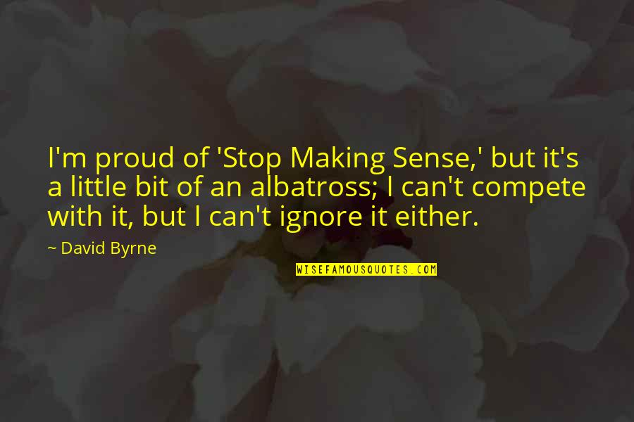 Demonic Life Quotes By David Byrne: I'm proud of 'Stop Making Sense,' but it's
