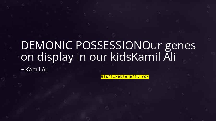 Demonic Possession Quotes By Kamil Ali: DEMONIC POSSESSIONOur genes on display in our kidsKamil