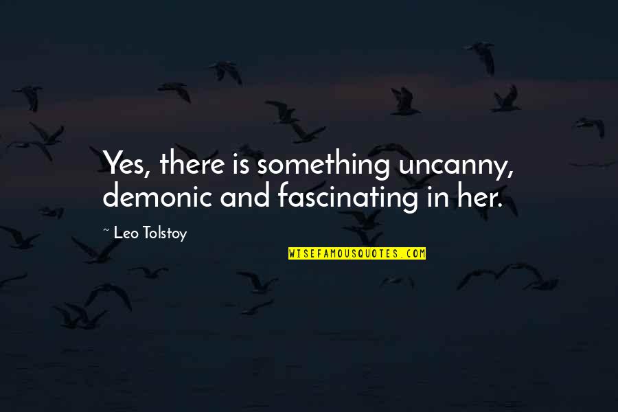 Demonic Quotes By Leo Tolstoy: Yes, there is something uncanny, demonic and fascinating