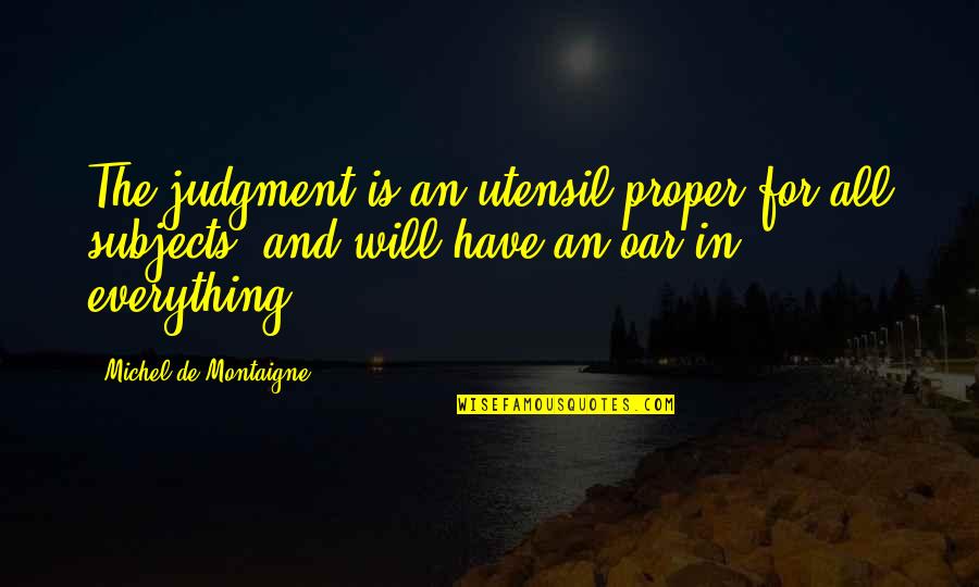 Demonically Influenced Quotes By Michel De Montaigne: The judgment is an utensil proper for all