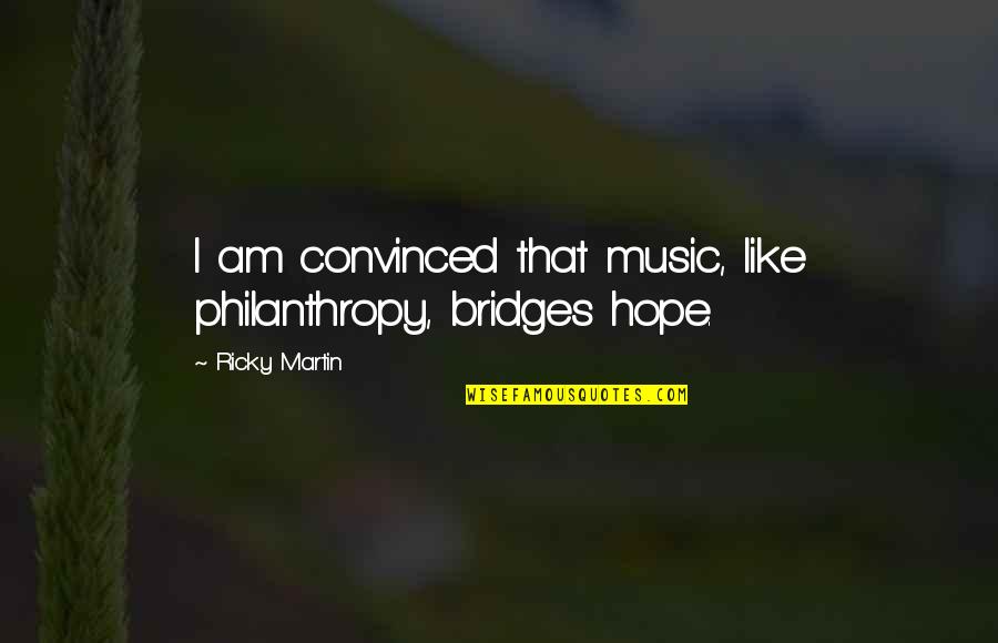 Demonically Influenced Quotes By Ricky Martin: I am convinced that music, like philanthropy, bridges