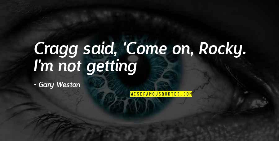 Demonios Da Quotes By Gary Weston: Cragg said, 'Come on, Rocky. I'm not getting Demonios Da Quotes By Gary Weston: Cragg said, 'Come on, Rocky. I'm not getting