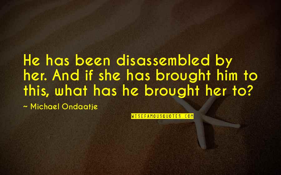 Demonios De Tasmania Quotes By Michael Ondaatje: He has been disassembled by her. And if