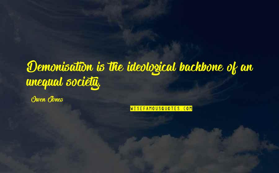 Demonisation Quotes By Owen Jones: Demonisation is the ideological backbone of an unequal
