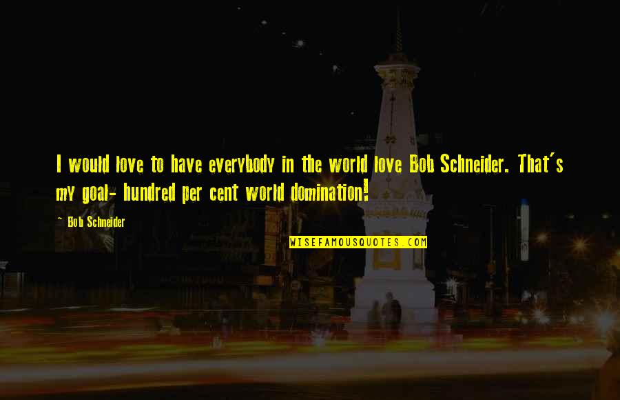 Demonise Quotes By Bob Schneider: I would love to have everybody in the Demonise Quotes By Bob Schneider: I would love to have everybody in the