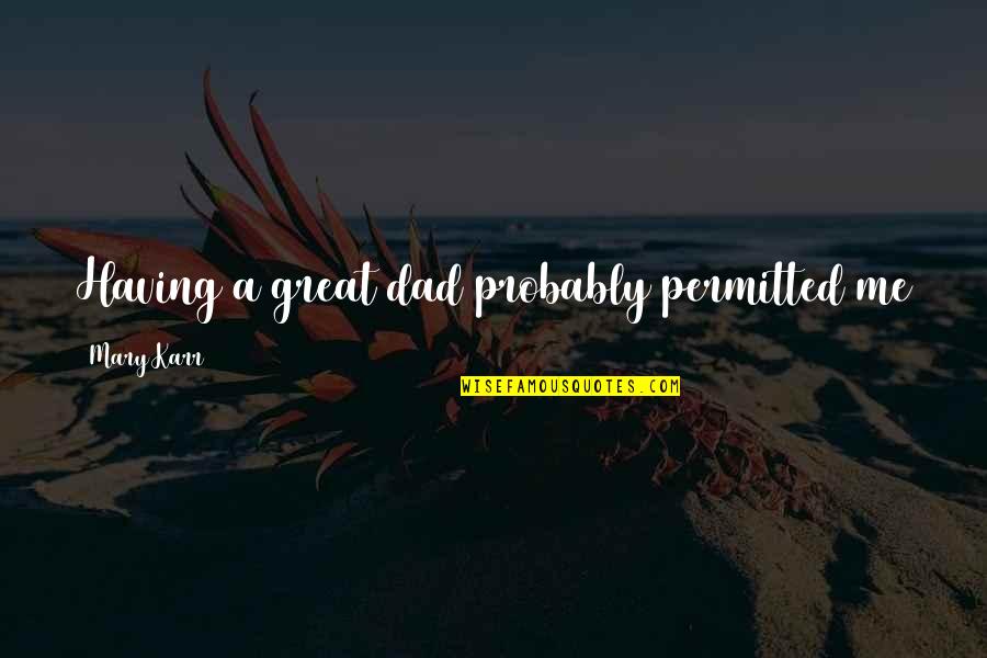 Demonism Mihai Quotes By Mary Karr: Having a great dad probably permitted me to