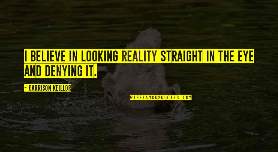 Demonized Quotes By Garrison Keillor: I believe in looking reality straight in the