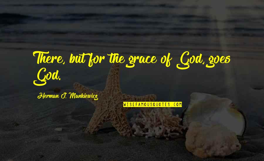 Demonized Quotes By Herman J. Mankiewicz: There, but for the grace of God, goes